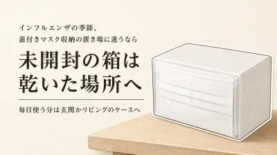 秋の衣替え前に見直すマスク収納｜蓋付きケースを玄関・リビングで使い分ける