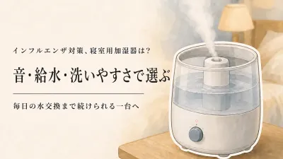 寝室用加湿器は静音だけで選ばない｜給水しやすくお手入れ簡単な5台を比較